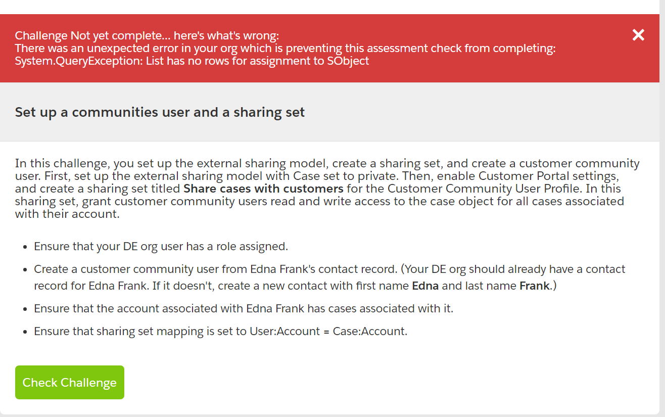 Challenge Not yet complete... here's what's wrong:  There was an unexpected error in your org which is preventing this assessment check from completing: System.QueryException: List has no rows for assignment to SObject